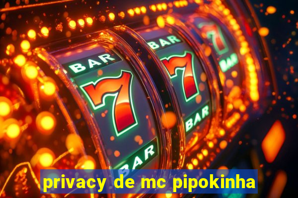 privacy de mc pipokinha